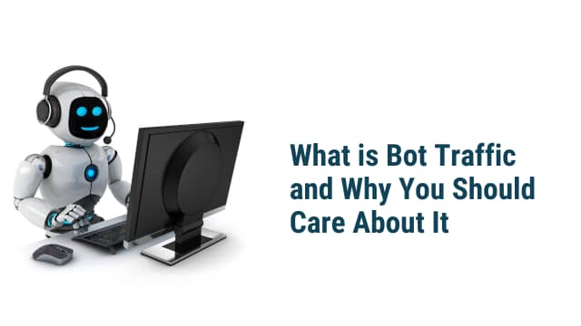 What is Bot Traffic and Why You Should Care About It